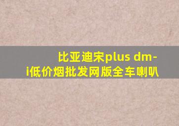 比亚迪宋plus dm-i(低价烟批发网)版全车喇叭